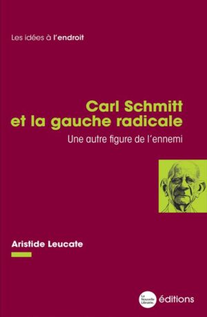 Un livre d'Aristide Leucate, Carl Schmitt et la gauche radicale, une autre figure de l'ennemi aux éditions La Nouvelle Librairie 15€