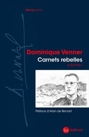 Carnets rebelles volume 1 de Dominique Venner aux éditions La Nouvelle Librairie avec une préface d'Alain de Benoist