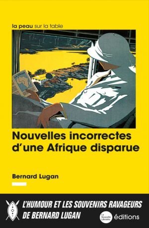 Nouvelles incorrectes d'une Afrique disparue de Bernard Lugan aux éditions de la Nouvelle Librairie
