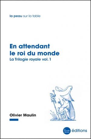 En attendant le roi du monde un roman d'Olivier Maulin aux éditions de la Nouvelle Librairie